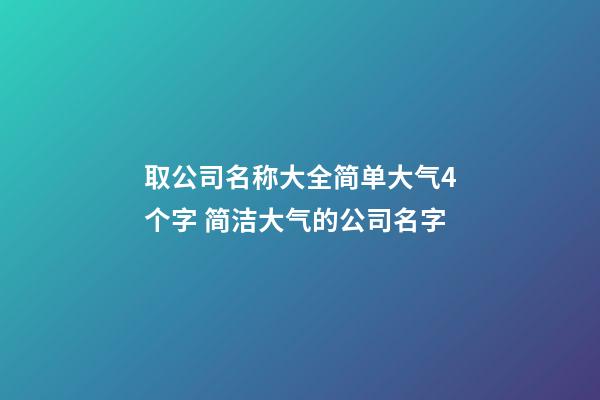 取公司名称大全简单大气4个字 简洁大气的公司名字-第1张-公司起名-玄机派